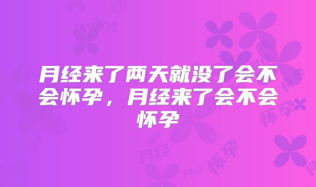 月经来了两天就没了会不会怀孕，月经来了会不会怀孕