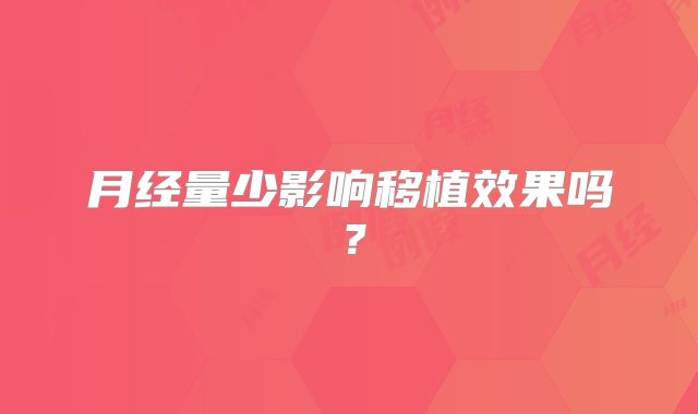 月经量少影响移植效果吗？