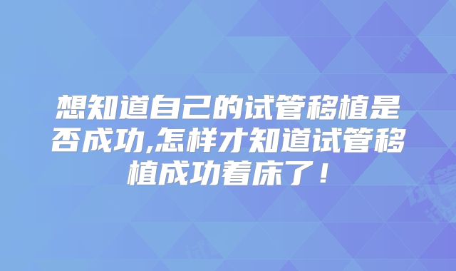 想知道自己的试管移植是否成功,怎样才知道试管移植成功着床了！