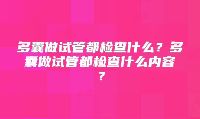 多囊做试管都检查什么?多囊做试管都检查什么内容?