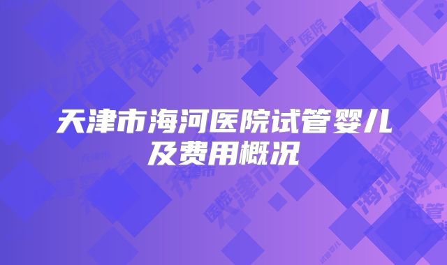 天津市海河医院试管婴儿及费用概况