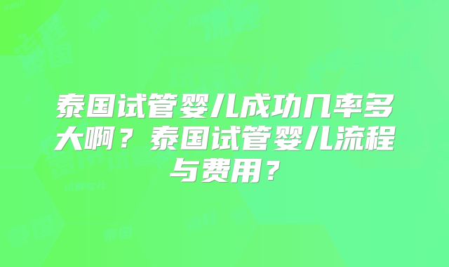 泰国试管婴儿成功几率多大啊？泰国试管婴儿流程与费用？