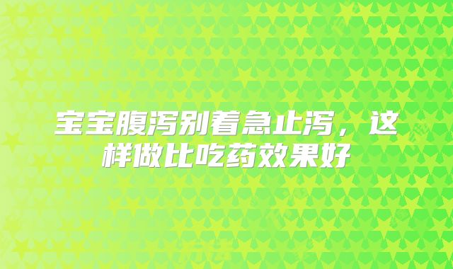 宝宝腹泻别着急止泻，这样做比吃药效果好