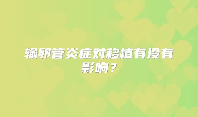 输卵管炎症对移植有没有影响？