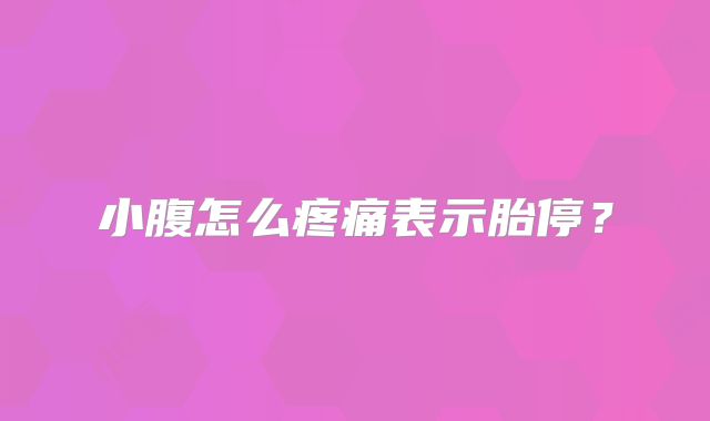 小腹怎么疼痛表示胎停?