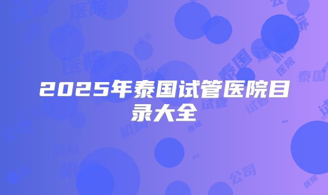 2025年泰国试管医院目录大全