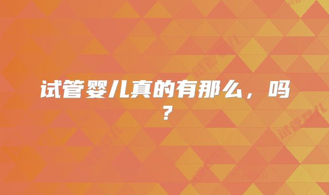 试管婴儿真的有那么，吗？