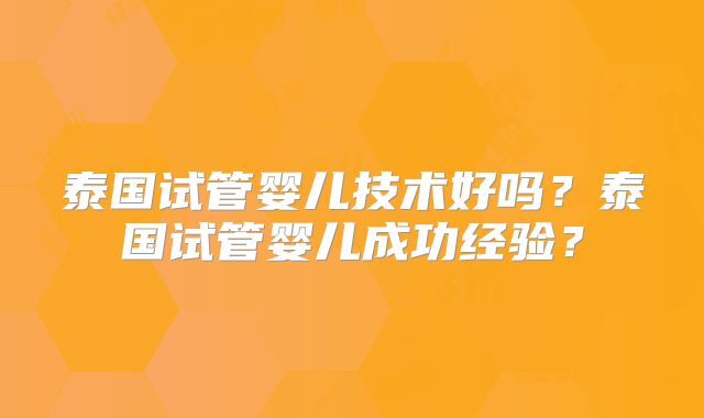泰国试管婴儿技术好吗?泰国试管婴儿成功经验?
