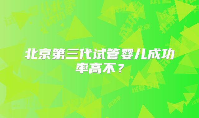 北京第三代试管婴儿成功率高不?