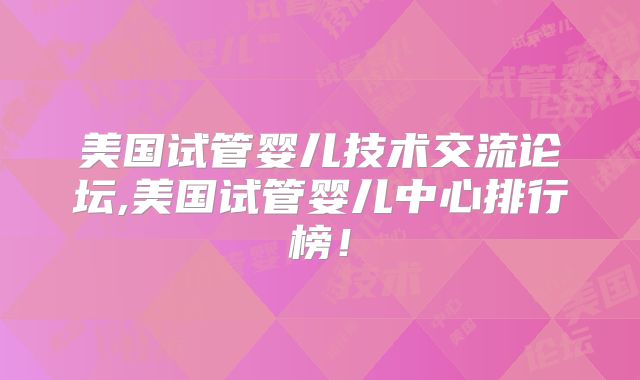美国试管婴儿技术交流论坛,美国试管婴儿中心排行榜！
