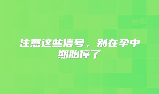 注意这些信号，别在孕中期胎停了