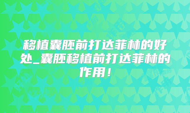 移植囊胚前打达菲林的好处_囊胚移植前打达菲林的作用！