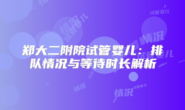 郑大二附院试管婴儿：排队情况与等待时长解析