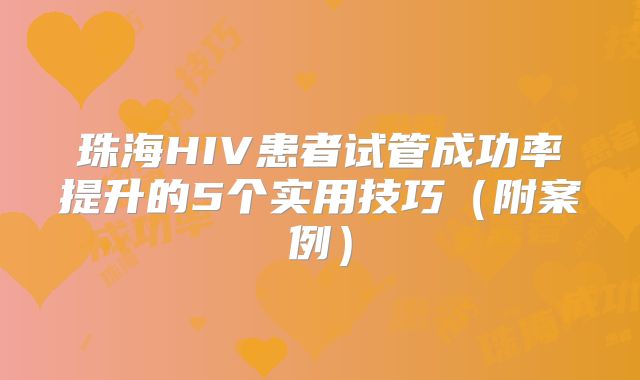珠海HIV患者试管成功率提升的5个实用技巧（附案例）