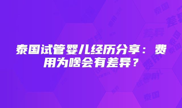 泰国试管婴儿经历分享:费用为啥会有差异?