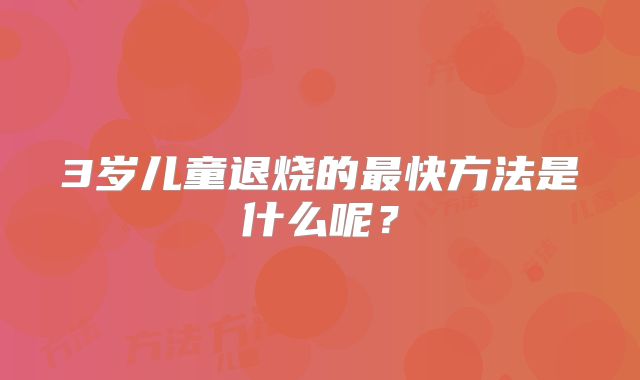 3岁儿童退烧的最快方法是什么呢？