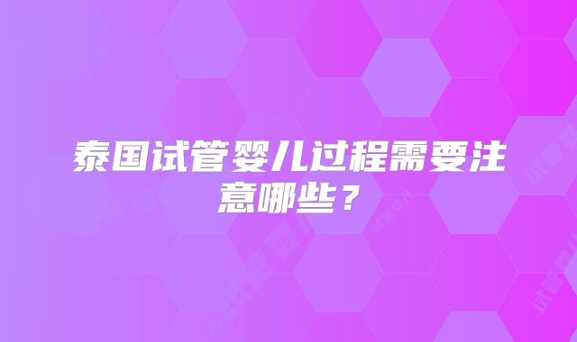 泰国试管婴儿过程需要注意哪些?