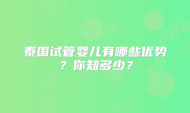 泰国试管婴儿有哪些优势？你知多少？