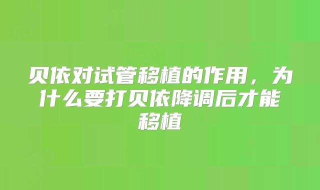 贝依对试管移植的作用，为什么要打贝依降调后才能移植