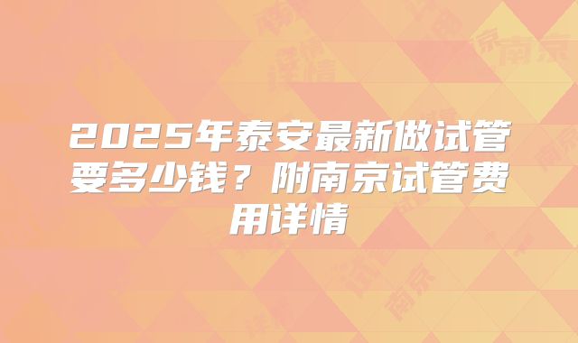 2025年泰安最新做试管要多少钱？附南京试管费用详情