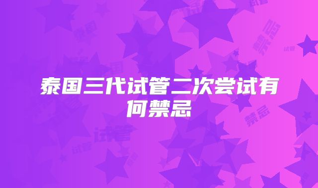 泰国三代试管二次尝试有何禁忌