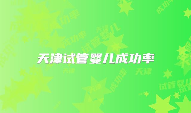 天津试管婴儿成功率