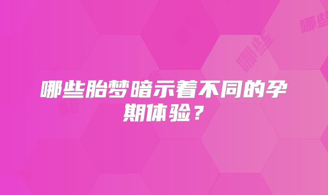哪些胎梦暗示着不同的孕期体验？