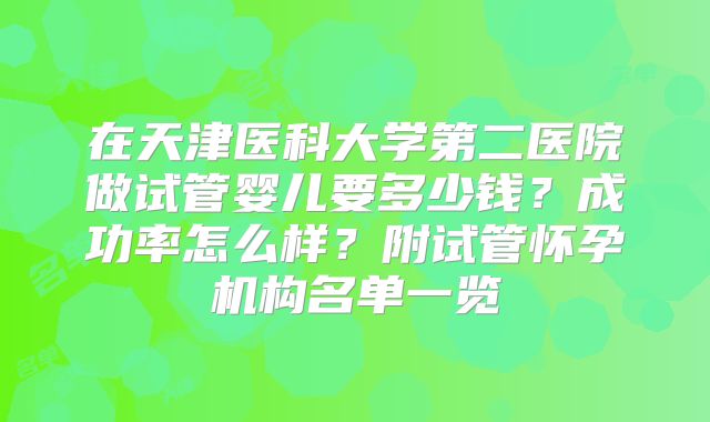 在天津医科大学第二医院做试管婴儿要多少钱？成功率怎么样？附试管怀孕机构名单一览