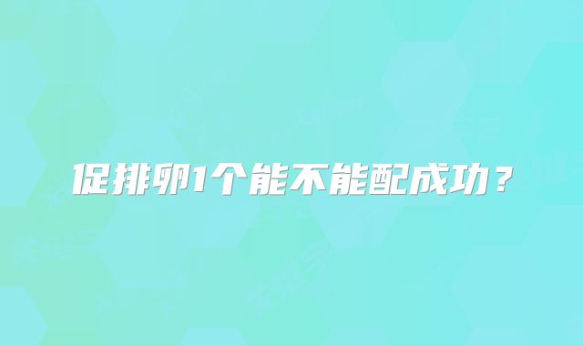 促排卵1个能不能配成功？