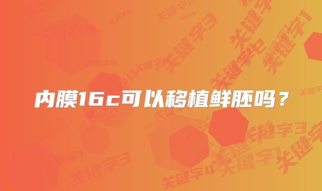 内膜16c可以移植鲜胚吗？