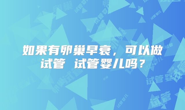 如果有卵巢早衰，可以做试管 试管婴儿吗？