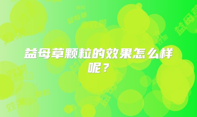 益母草颗粒的效果怎么样呢?