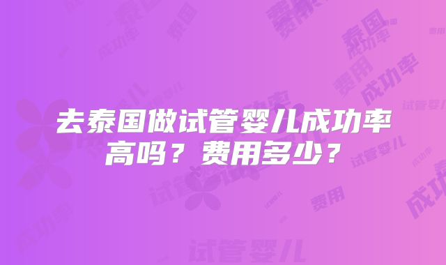 去泰国做试管婴儿成功率高吗？费用多少？