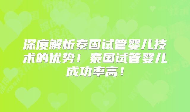 深度解析泰国试管婴儿技术的优势！泰国试管婴儿成功率高！