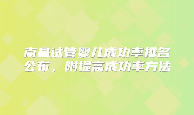 南昌试管婴儿成功率排名公布,附提高成功率方法