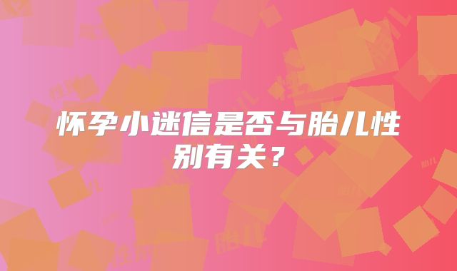 怀孕小迷信是否与胎儿性别有关？