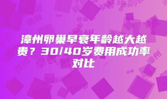 漳州卵巢早衰年龄越大越贵？30/40岁费用成功率对比