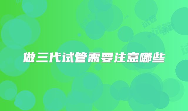 做三代试管需要注意哪些