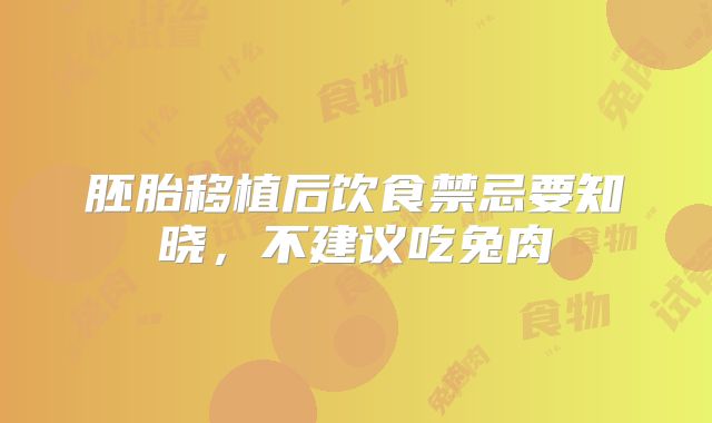 胚胎移植后饮食禁忌要知晓,不建议吃兔肉