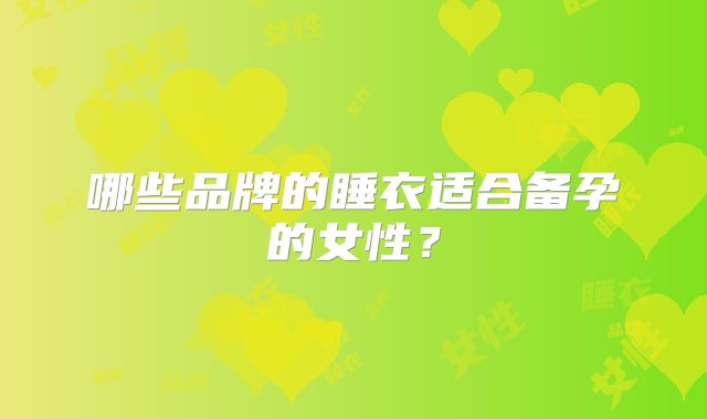 哪些品牌的睡衣适合备孕的女性？