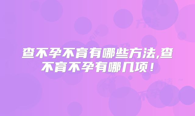 查不孕不育有哪些方法,查不育不孕有哪几项!