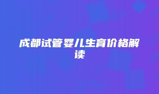 成都试管婴儿生育价格解读