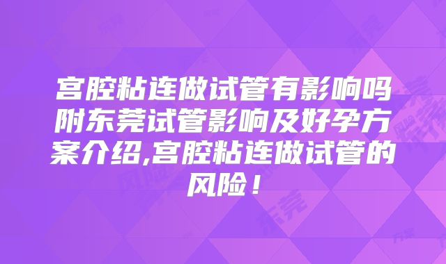 宫腔粘连做试管有影响吗附东莞试管影响及好孕方案介绍,宫腔粘连做试管的风险！