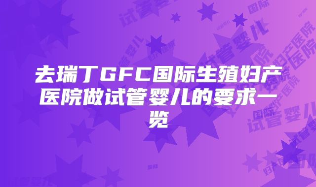 去瑞丁GFC国际生殖妇产医院做试管婴儿的要求一览