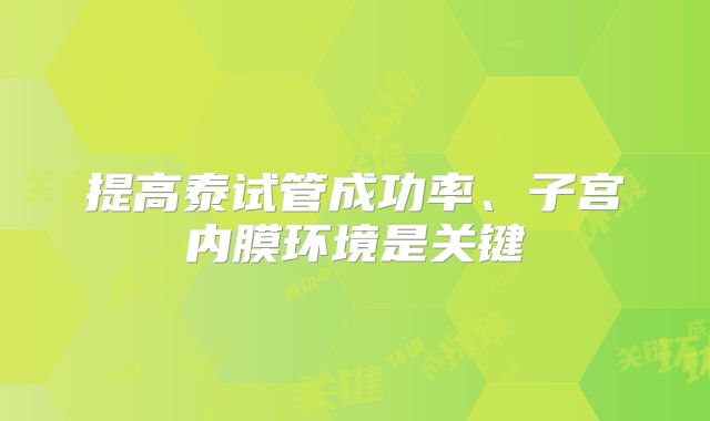 提高泰试管成功率、子宫内膜环境是关键