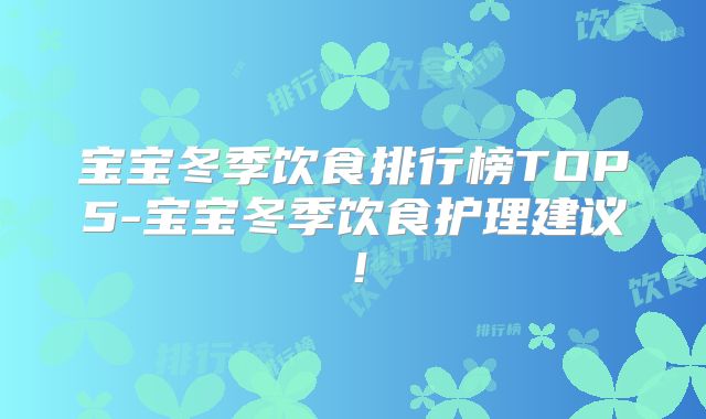 宝宝冬季饮食排行榜TOP5-宝宝冬季饮食护理建议！