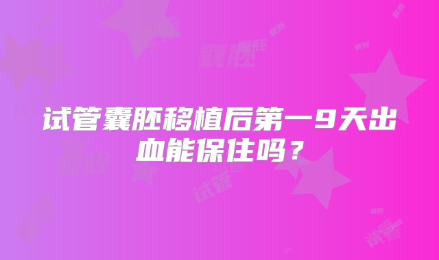 试管囊胚移植后第一9天出血能保住吗？