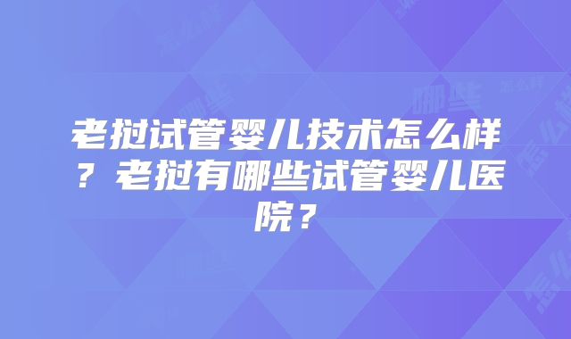 老挝试管婴儿技术怎么样？老挝有哪些试管婴儿医院？