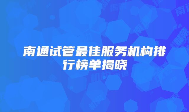 南通试管最佳服务机构排行榜单揭晓