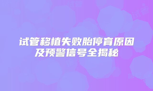 试管移植失败胎停育原因及预警信号全揭秘